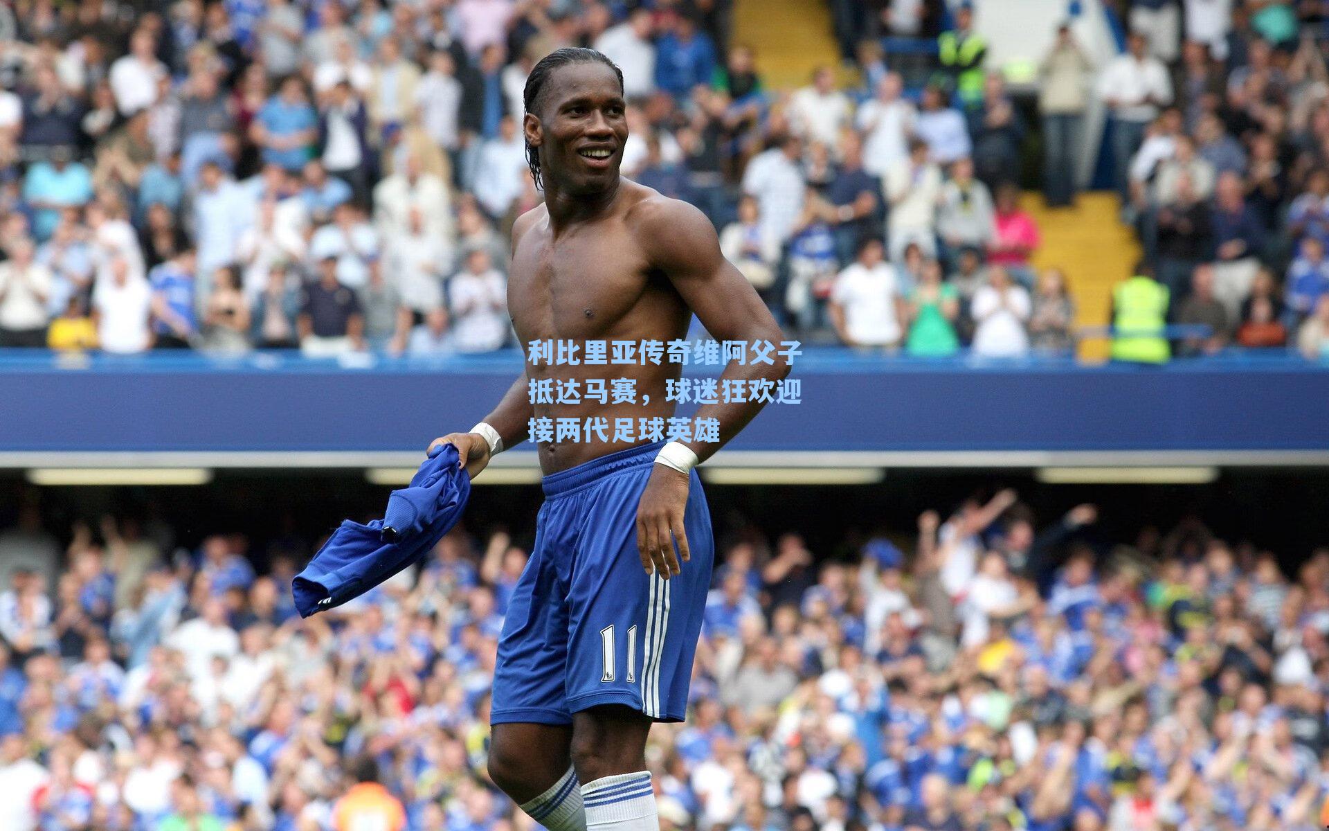 利比里亚传奇维阿父子抵达马赛，球迷狂欢迎接两代足球英雄