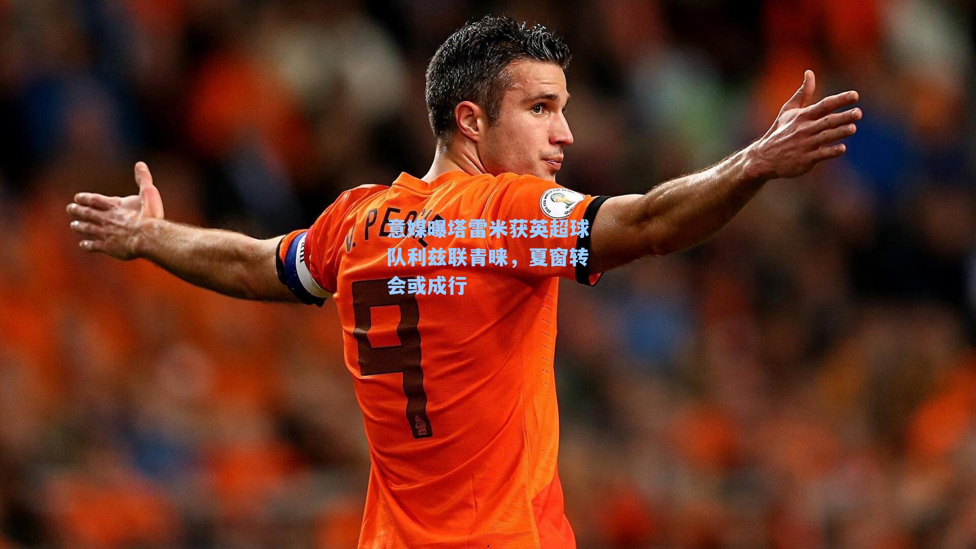 意媒曝塔雷米获英超球队利兹联青睐，夏窗转会或成行