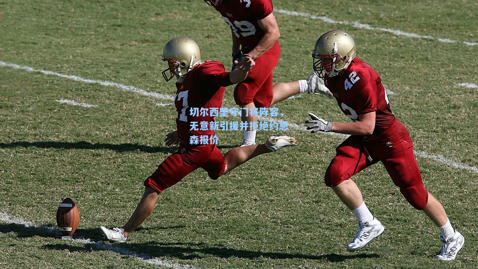 切尔西坚守门将阵容，无意新引援并拒绝约恩森报价