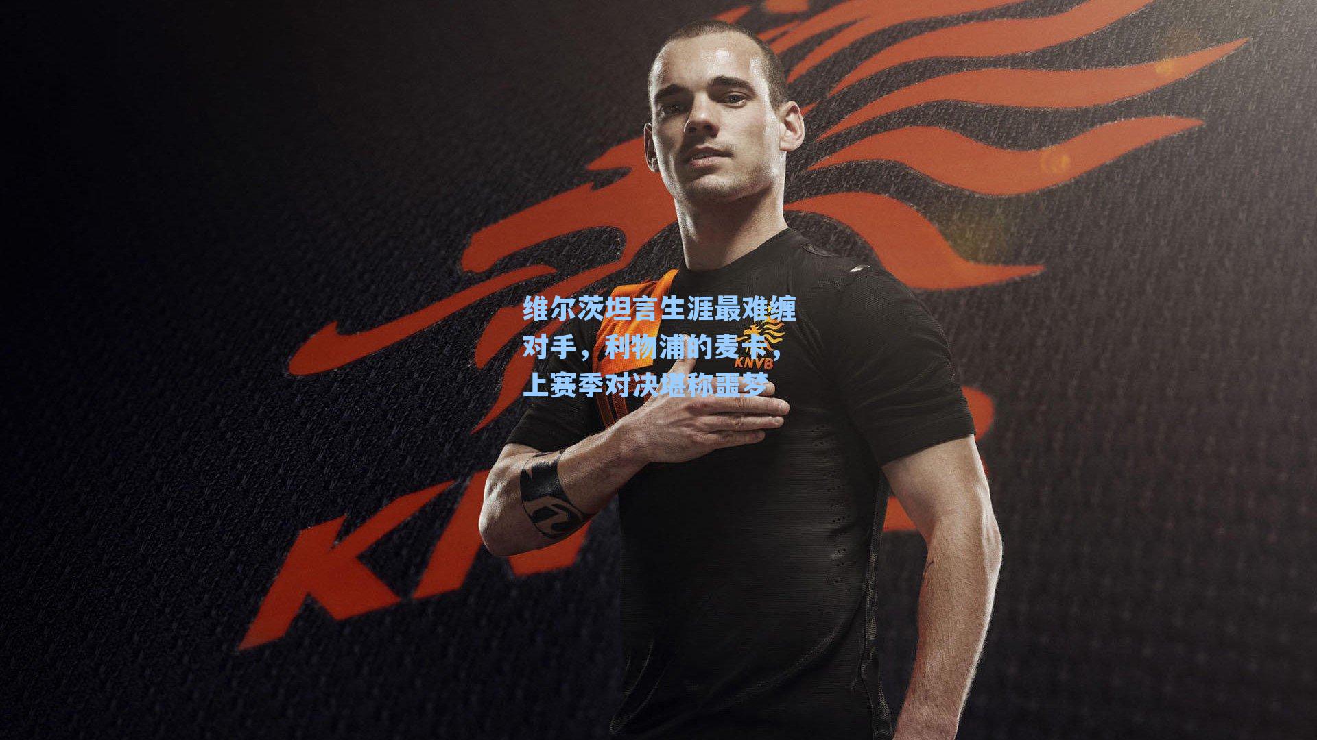 维尔茨坦言生涯最难缠对手，利物浦的麦卡，上赛季对决堪称噩梦