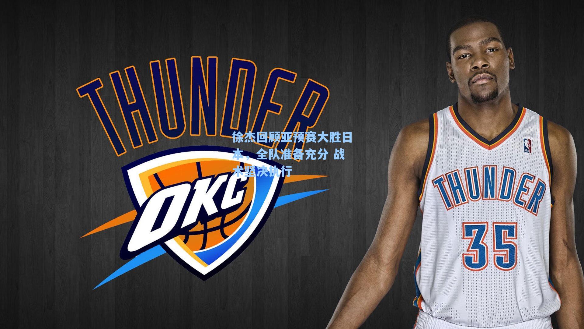 徐杰回顾亚预赛大胜日本，全队准备充分 战术坚决执行