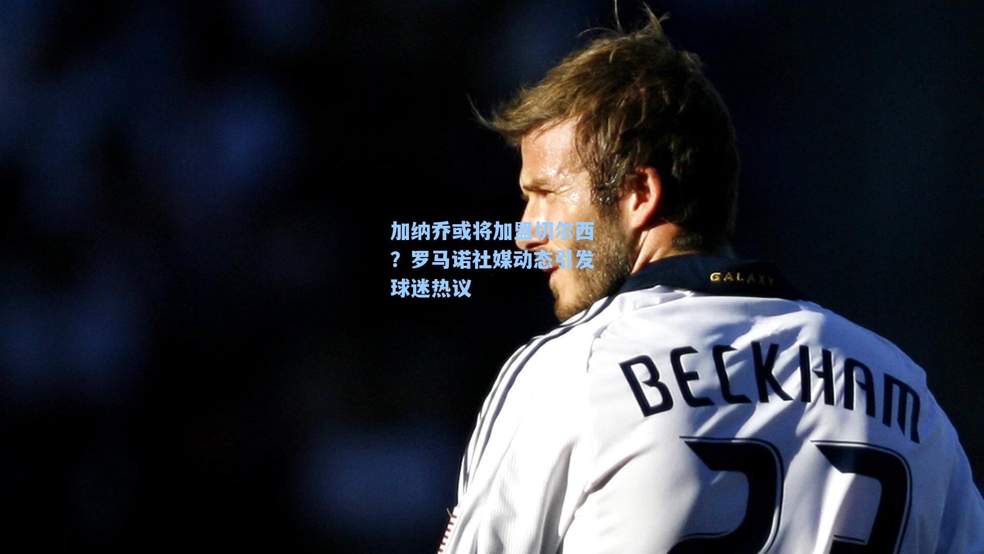 加纳乔或将加盟切尔西？罗马诺社媒动态引发球迷热议