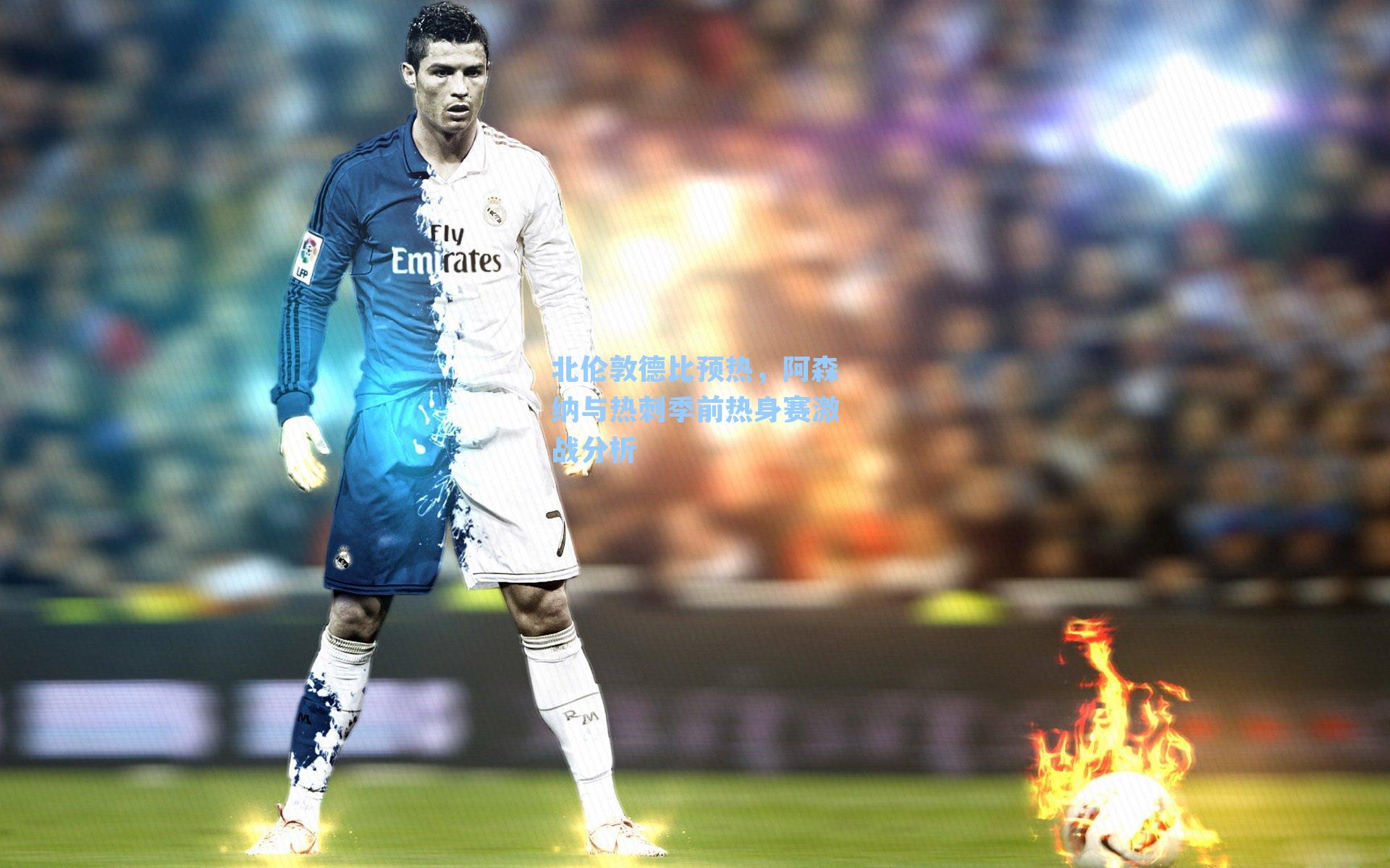 北伦敦德比预热，阿森纳与热刺季前热身赛激战分析