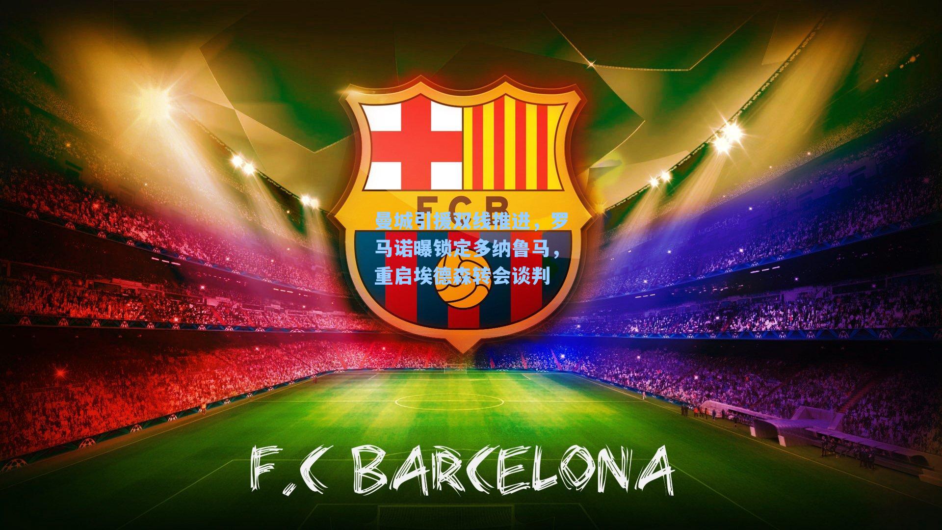 曼城引援双线推进，罗马诺曝锁定多纳鲁马，重启埃德森转会谈判