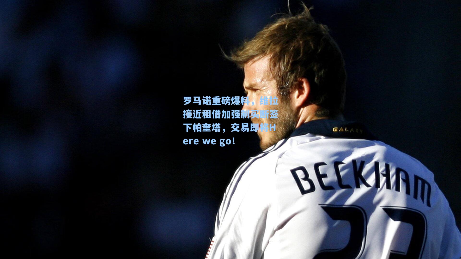 罗马诺重磅爆料，维拉接近租借加强制买断签下帕奎塔，交易即将Here we go！