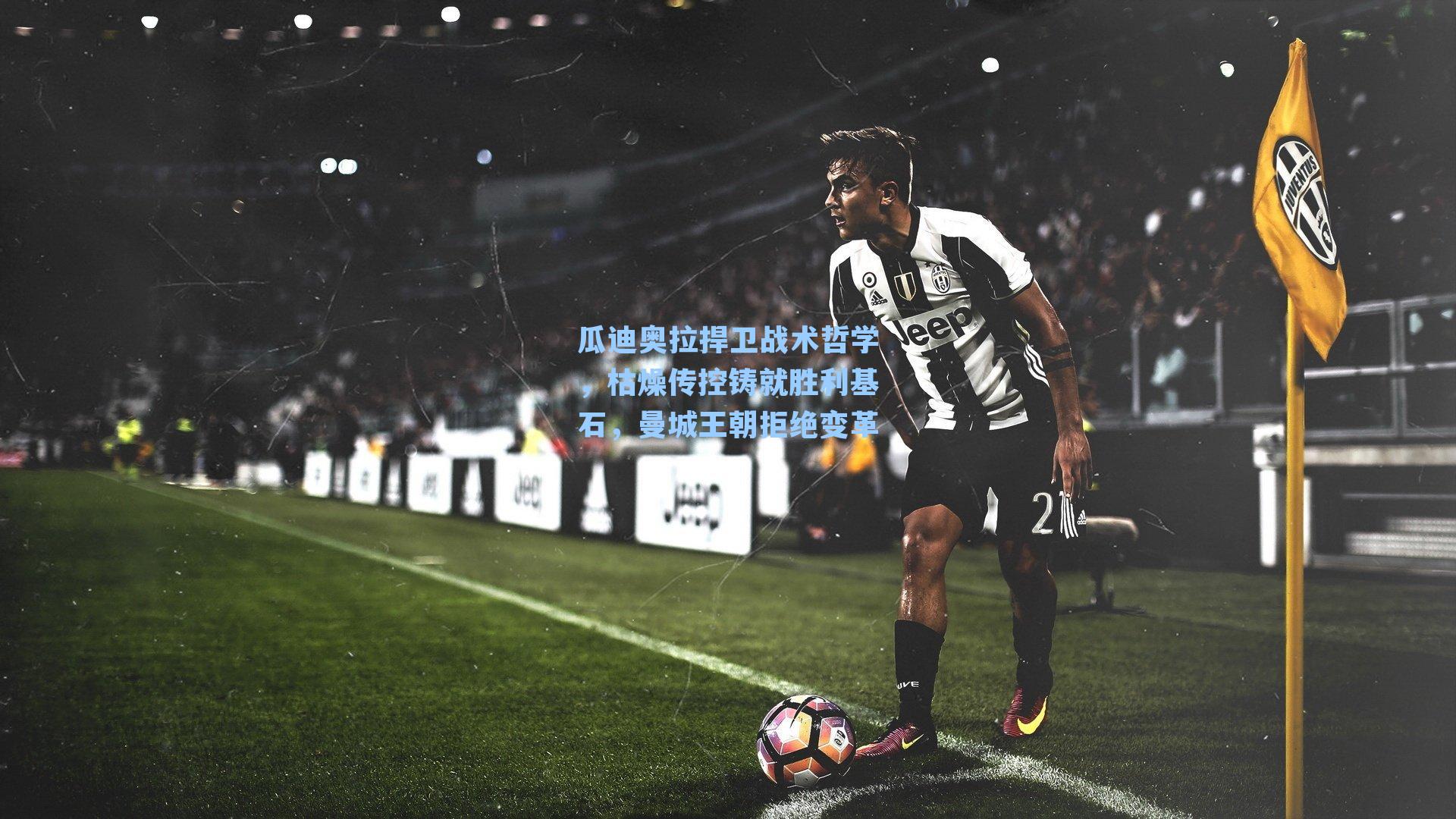 瓜迪奥拉捍卫战术哲学，枯燥传控铸就胜利基石，曼城王朝拒绝变革