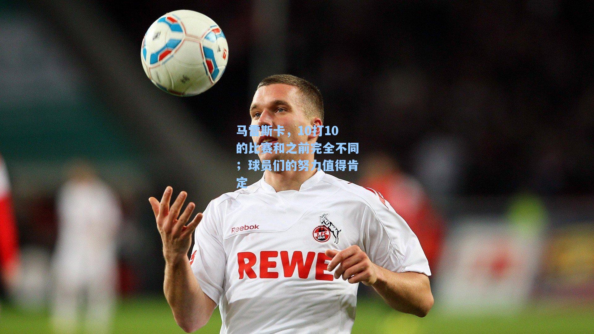 马雷斯卡，10打10的比赛和之前完全不同；球员们的努力值得肯定