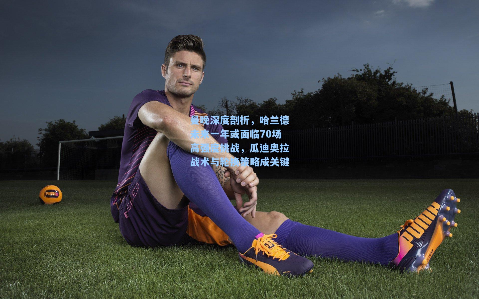 曼晚深度剖析，哈兰德未来一年或面临70场高强度挑战，瓜迪奥拉战术与轮换策略成关键