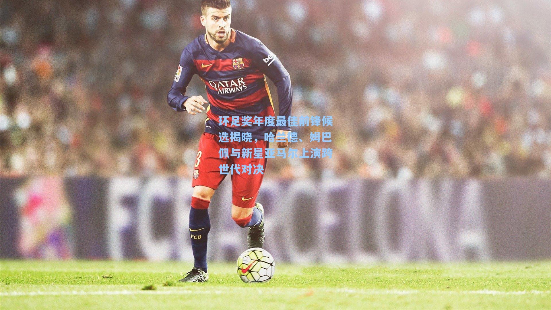 环足奖年度最佳前锋候选揭晓，哈兰德、姆巴佩与新星亚马尔上演跨世代对决