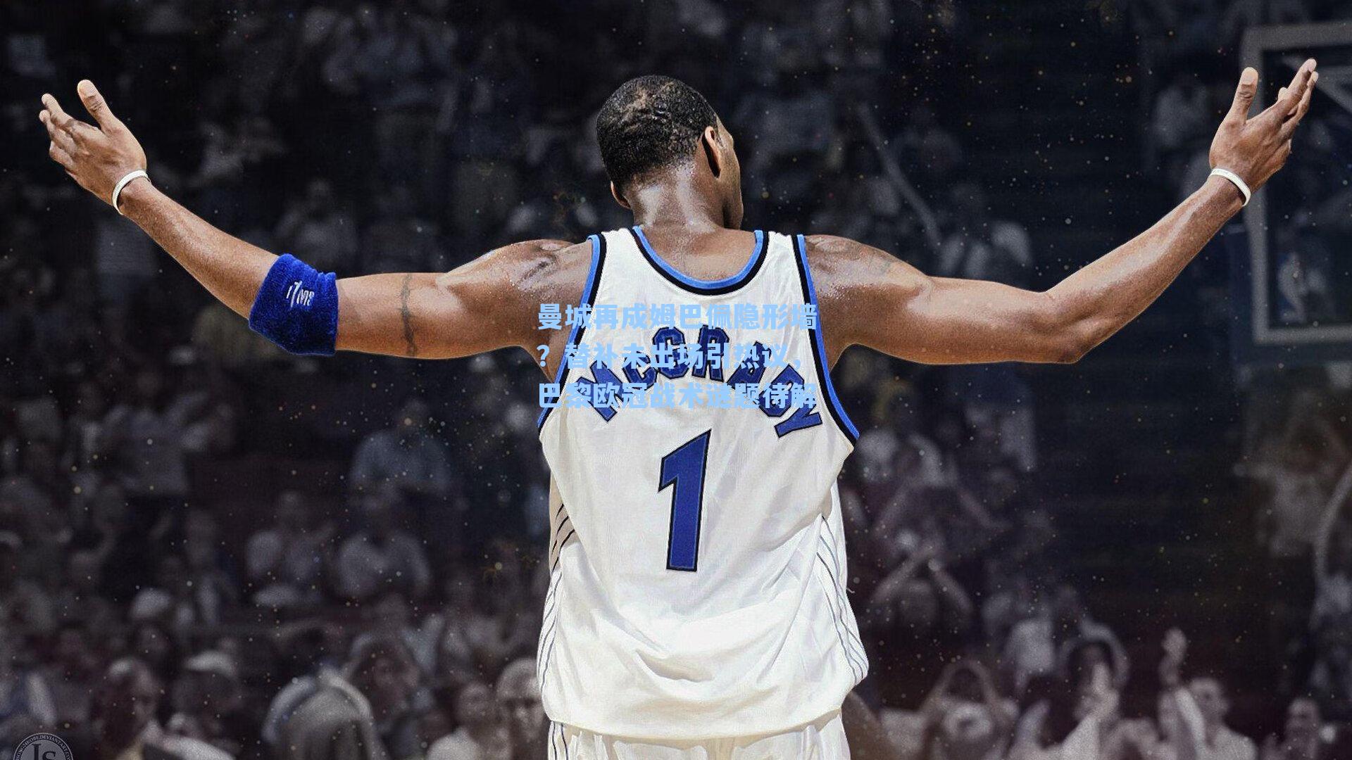 曼城再成姆巴佩隐形墙？替补未出场引热议，巴黎欧冠战术谜题待解