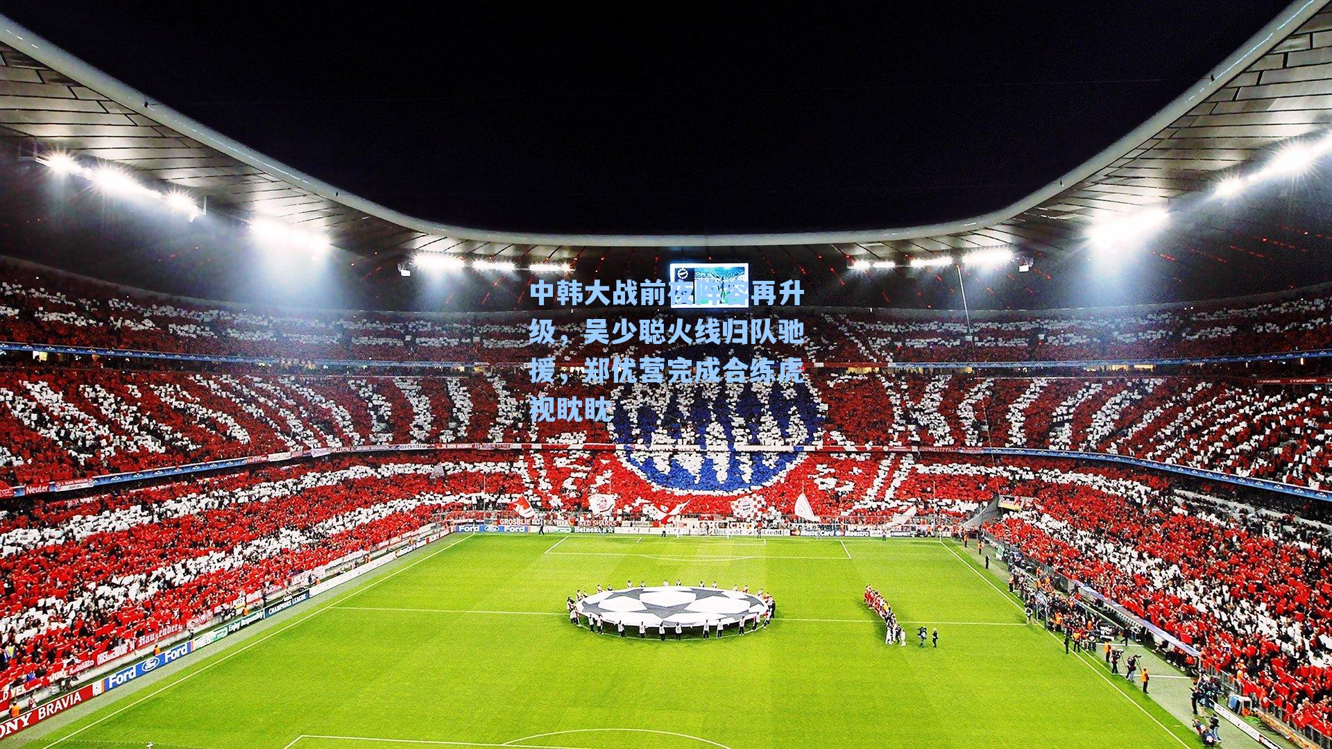 中韩大战前夜阵容再升级，吴少聪火线归队驰援，郑优营完成合练虎视眈眈