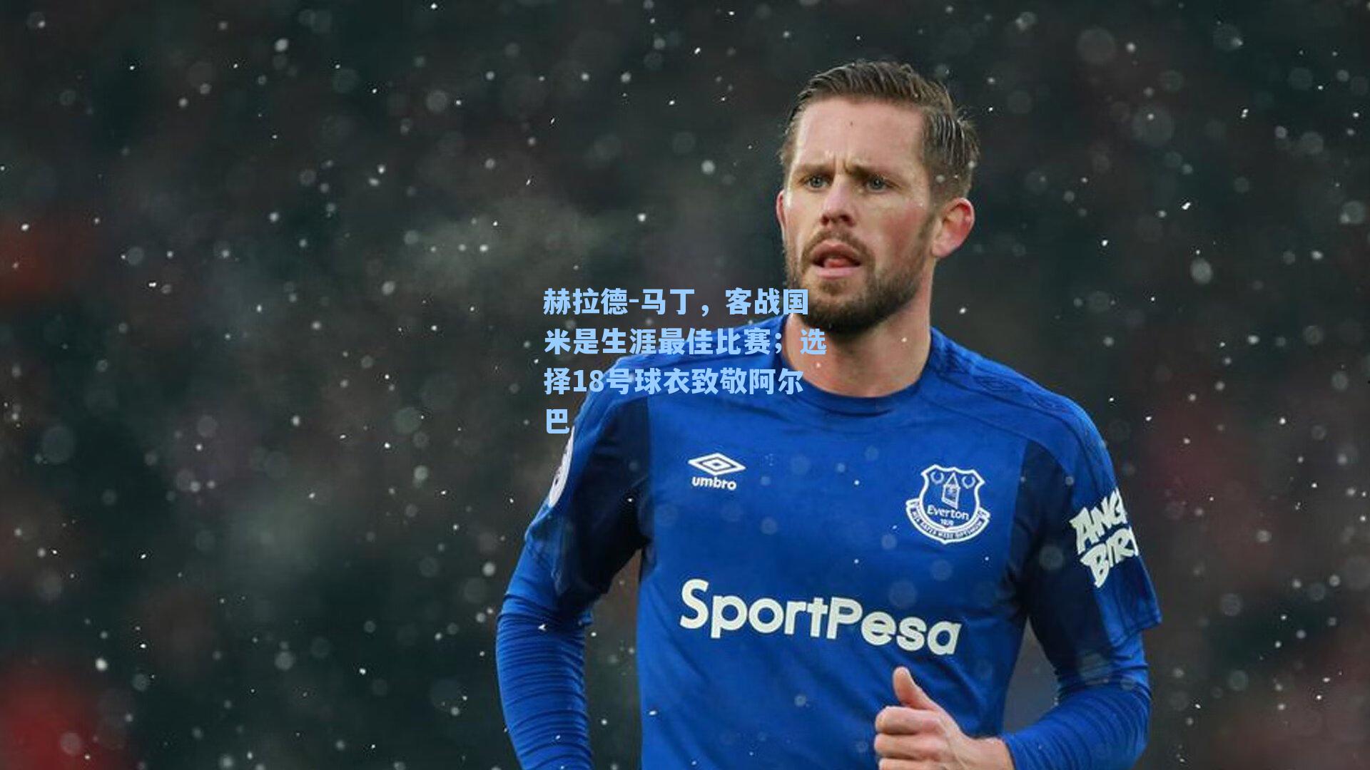 赫拉德-马丁，客战国米是生涯最佳比赛；选择18号球衣致敬阿尔巴